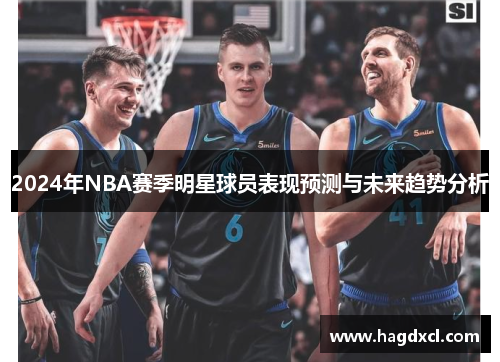 2024年NBA赛季明星球员表现预测与未来趋势分析